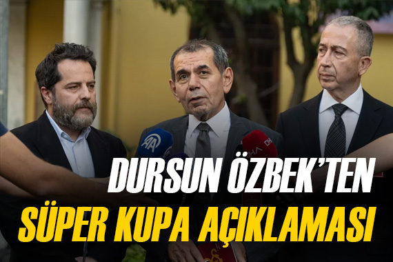 Dursun Özbek'ten 'Süper Kupa' açıklaması 