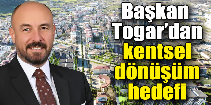 Başkan Togar’dan kentsel dönüşüm hedefi