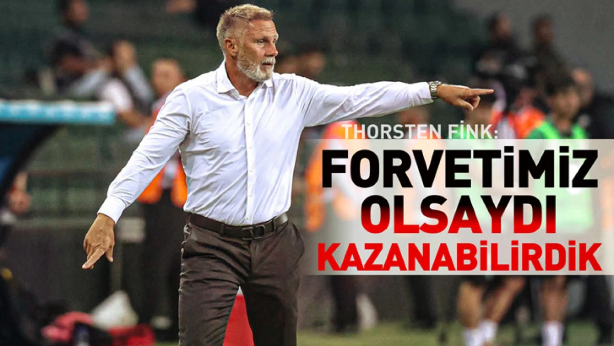 Thorsten Fink: Forvetimiz olsaydı,  Maçı kazanabilirdik