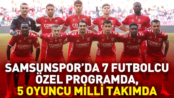 Samsunspor’da 7 futbolcu özel programda, 5 oyuncu milli takımda